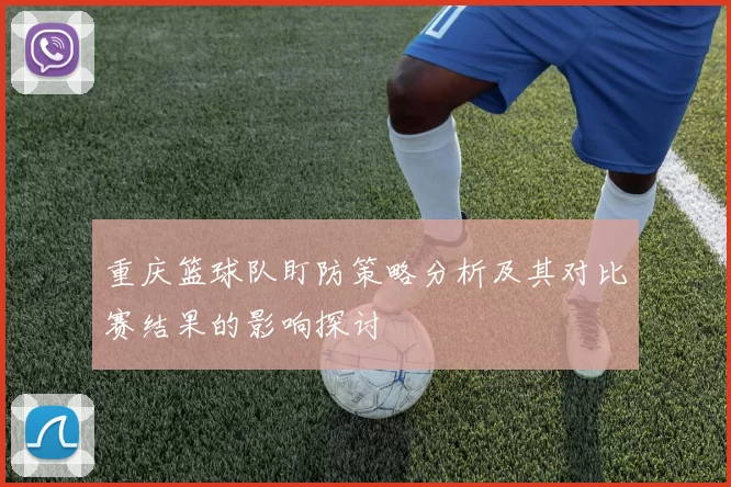 重庆篮球队盯防策略分析及其对比赛结果的影响探讨