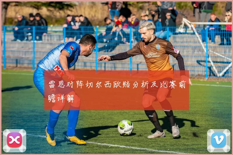 雷恩对阵切尔西欧赔分析及比赛前瞻详解