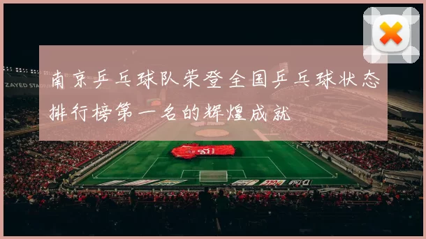 南京乒乓球队荣登全国乒乓球状态排行榜第一名的辉煌成就