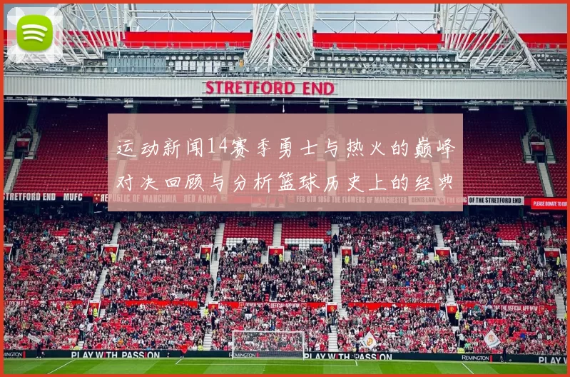 运动新闻14赛季勇士与热火的巅峰对决回顾与分析篮球历史上的经典时刻